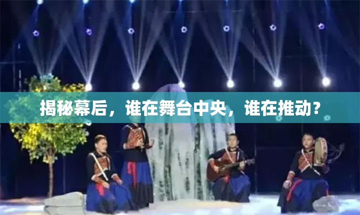 揭秘幕后，誰(shuí)在舞臺(tái)中央，誰(shuí)在推動(dòng)？