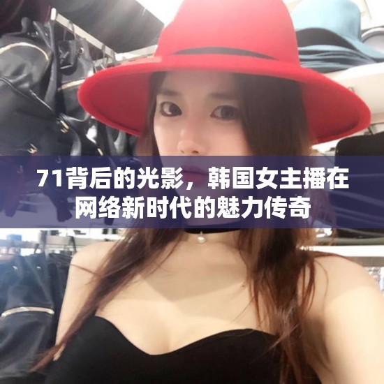 71背后的光影，韓國女主播在網(wǎng)絡(luò)新時(shí)代的魅力傳奇