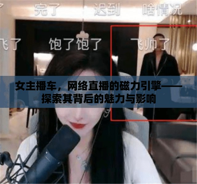 女主播車，網(wǎng)絡(luò)直播的磁力引擎——探索其背后的魅力與影響