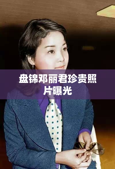 盤錦鄧麗君珍貴照片曝光
