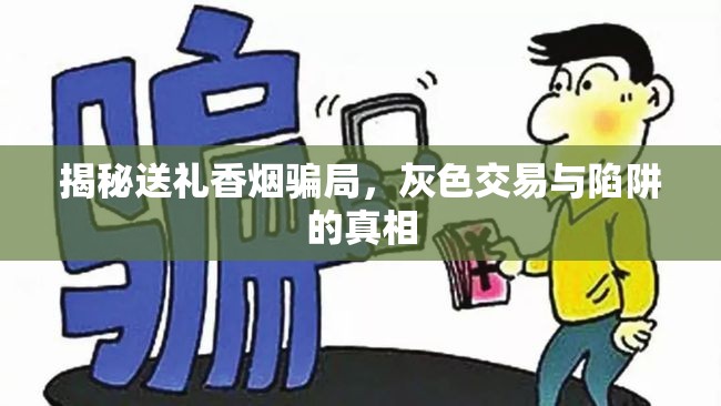 揭秘送禮香煙騙局，灰色交易與陷阱的真相