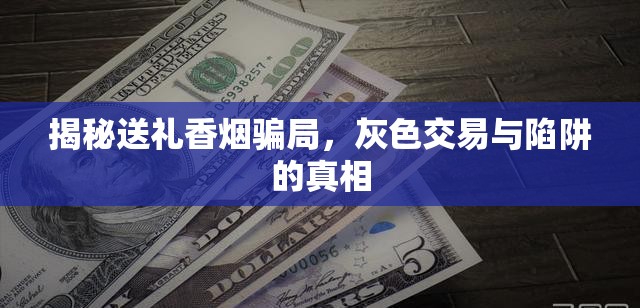 揭秘送禮香煙騙局，灰色交易與陷阱的真相