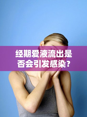 經(jīng)期愛液流出是否會引發(fā)感染？