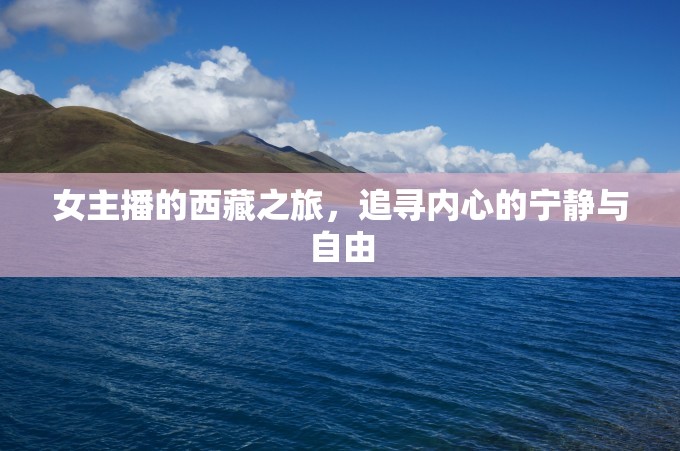 女主播的西藏之旅，追尋內(nèi)心的寧靜與自由