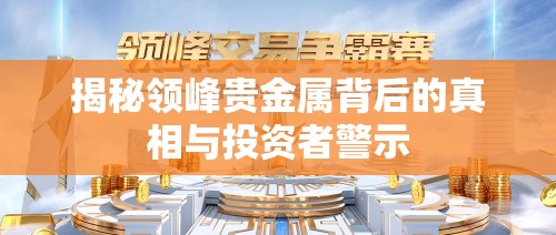 揭秘領(lǐng)峰貴金屬背后的真相與投資者警示