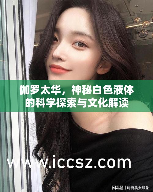 伽羅太華，神秘白色液體的科學探索與文化解讀