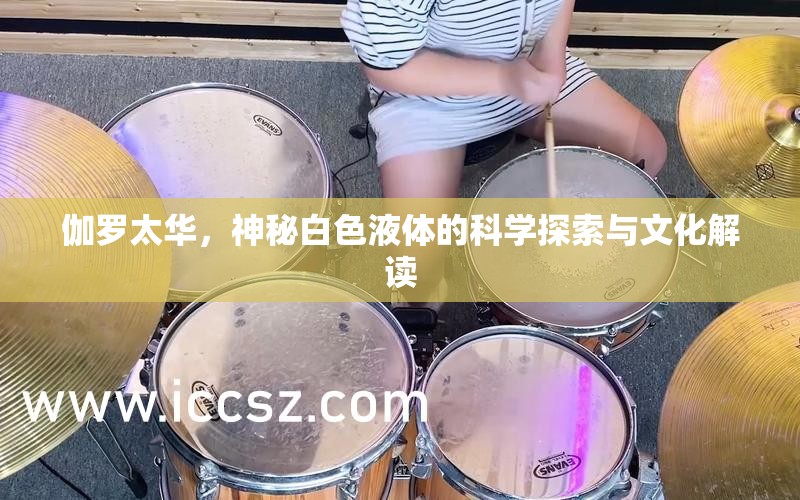 伽羅太華，神秘白色液體的科學探索與文化解讀