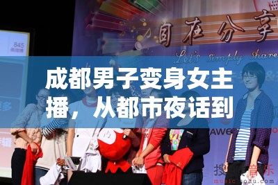 成都男子變身女主播，從都市夜話到網(wǎng)絡(luò)新聲的華麗轉(zhuǎn)身