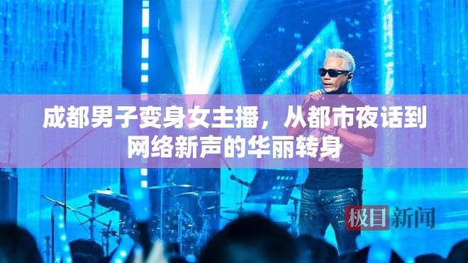 成都男子變身女主播，從都市夜話到網(wǎng)絡(luò)新聲的華麗轉(zhuǎn)身