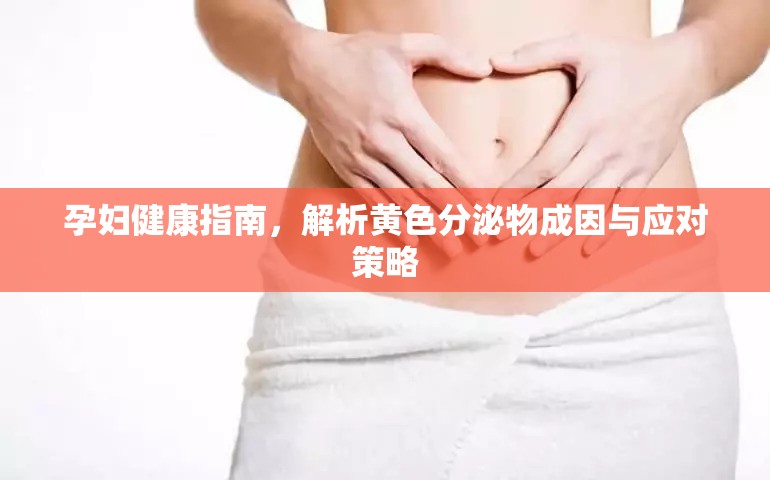 孕婦健康指南，解析黃色分泌物成因與應(yīng)對策略