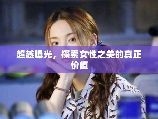超越曝光，探索女性之美的真正價(jià)值