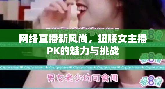 網(wǎng)絡(luò)直播新風(fēng)尚，扭腰女主播PK的魅力與挑戰(zhàn)