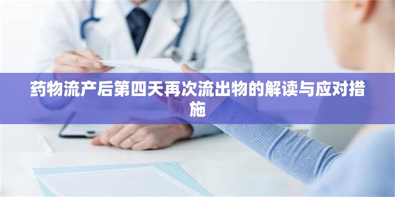 藥物流產(chǎn)后第四天再次流出物的解讀與應(yīng)對措施