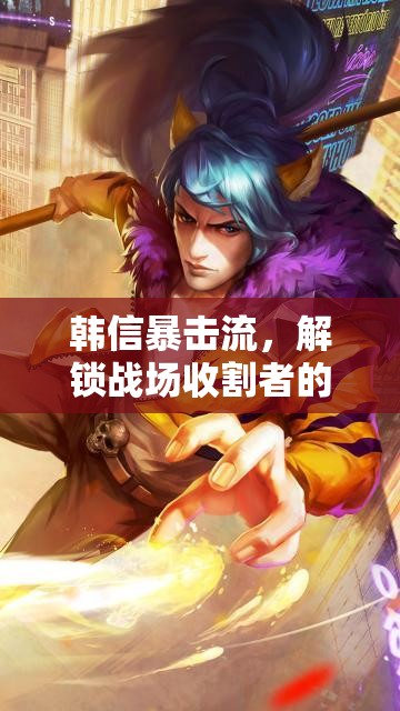 韓信暴擊流，解鎖戰(zhàn)場(chǎng)收割者的出裝與銘文秘籍