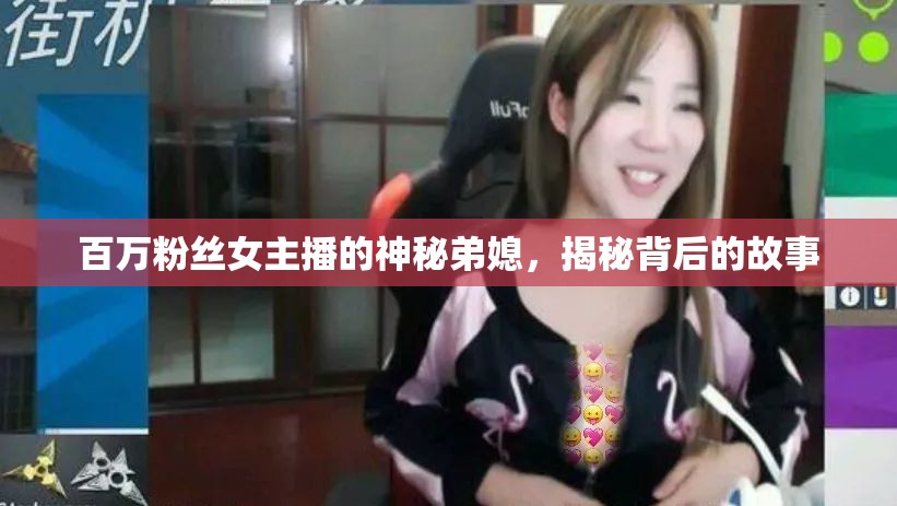 百萬粉絲女主播的神秘弟媳，揭秘背后的故事