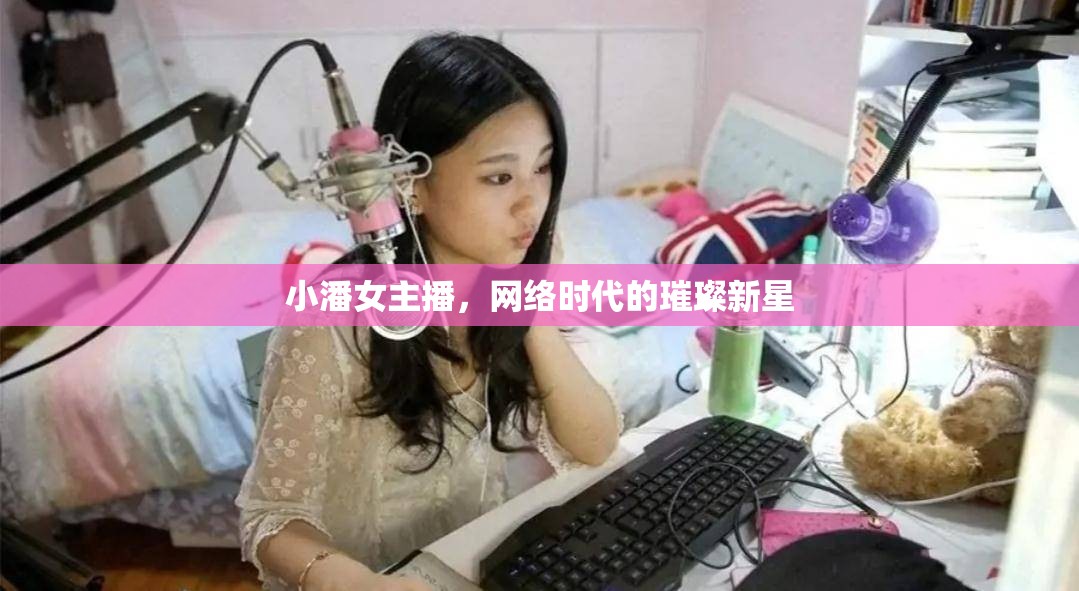 小潘女主播，網(wǎng)絡(luò)時(shí)代的璀璨新星