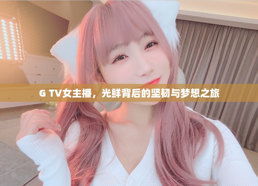 G TV女主播，光鮮背后的堅韌與夢想之旅