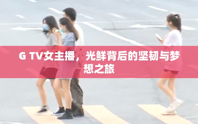 G TV女主播，光鮮背后的堅韌與夢想之旅