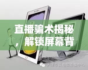 直播騙術(shù)揭秘，解鎖屏幕背后的不為人知陷阱