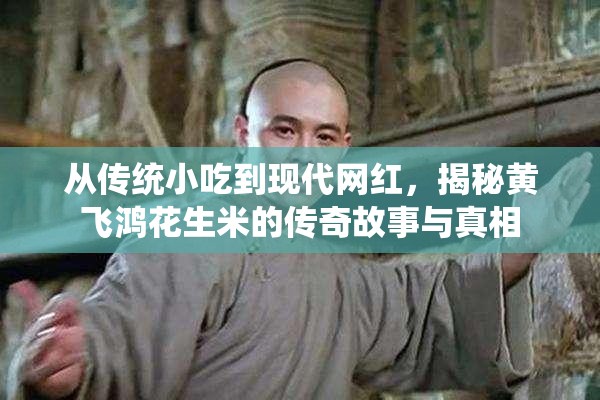 從傳統(tǒng)小吃到現代網紅，揭秘黃飛鴻花生米的傳奇故事與真相