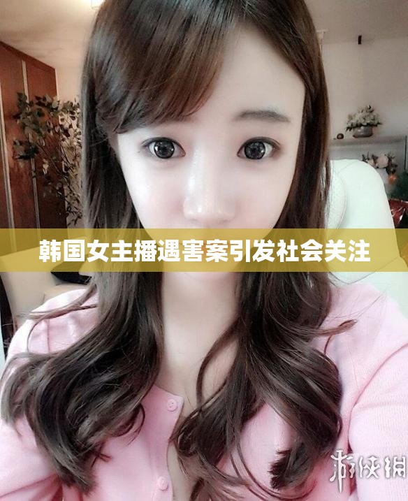韓國女主播遇害案引發(fā)社會(huì)關(guān)注