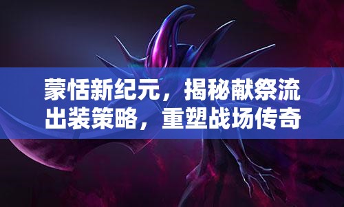 蒙恬新紀(jì)元，揭秘獻(xiàn)祭流出裝策略，重塑戰(zhàn)場(chǎng)傳奇