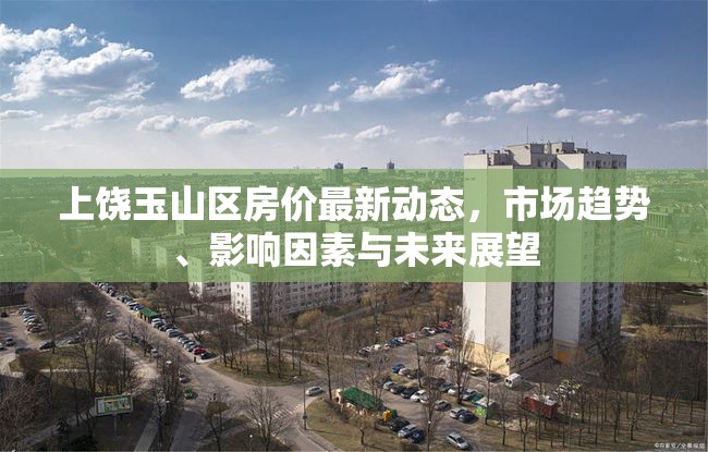 上饒玉山區(qū)房價最新動態(tài)，市場趨勢、影響因素與未來展望