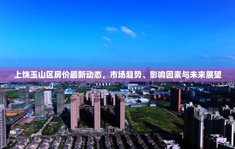 上饒玉山區(qū)房價最新動態(tài)，市場趨勢、影響因素與未來展望