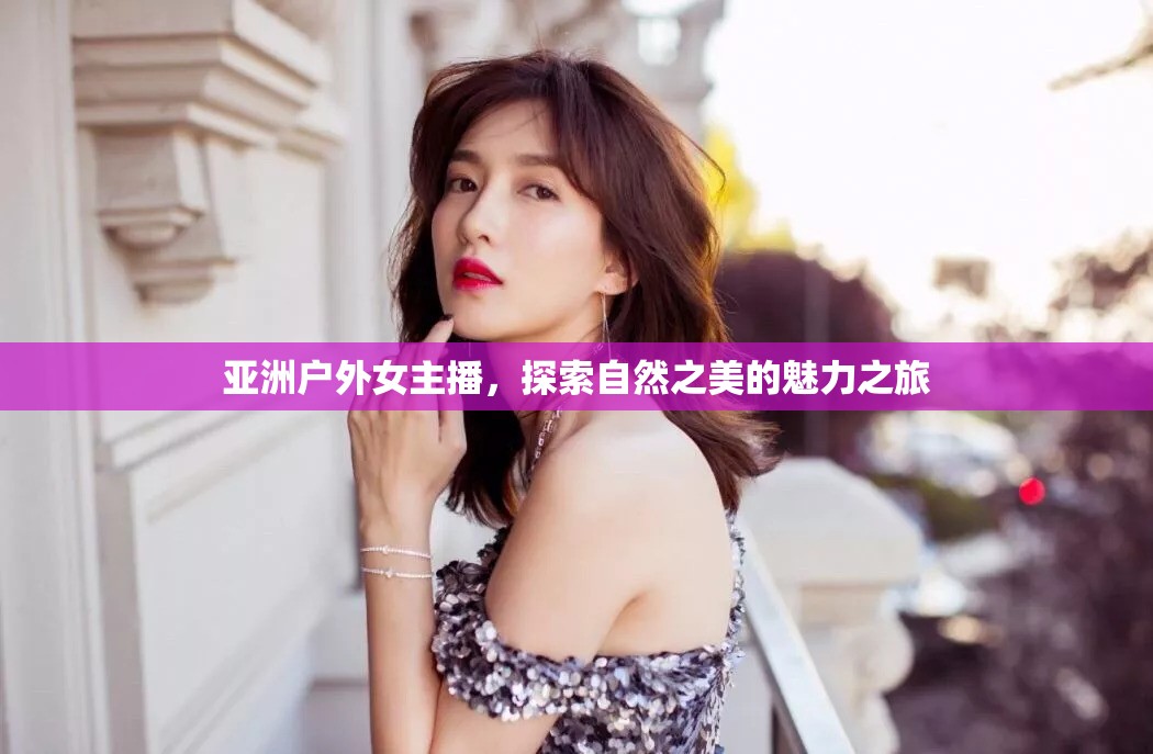 亞洲戶外女主播，探索自然之美的魅力之旅