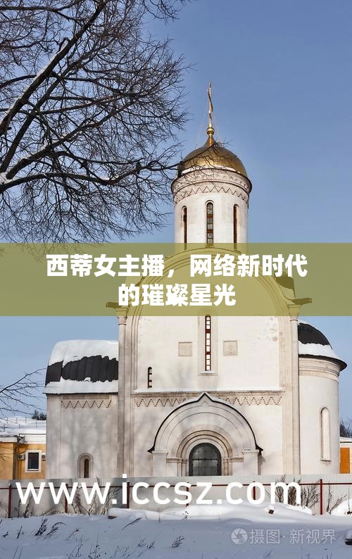 西蒂女主播，網(wǎng)絡(luò)新時代的璀璨星光