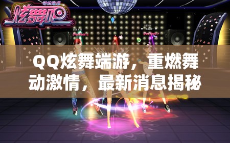 QQ炫舞端游，重燃舞動激情，最新消息揭秘！