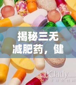 揭秘三無(wú)減肥藥，健康警鐘下的隱形威脅