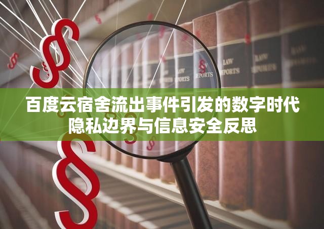 百度云宿舍流出事件引發(fā)的數(shù)字時代隱私邊界與信息安全反思