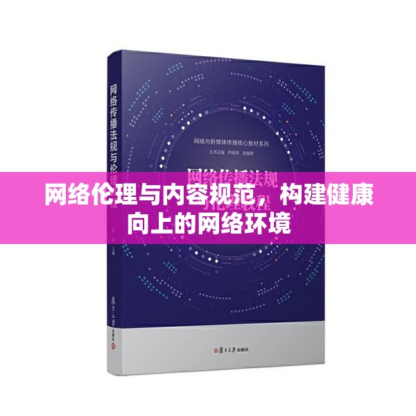 網(wǎng)絡(luò)倫理與內(nèi)容規(guī)范，構(gòu)建健康向上的網(wǎng)絡(luò)環(huán)境