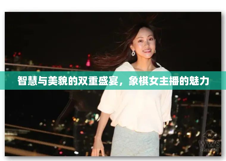 智慧與美貌的雙重盛宴，象棋女主播的魅力