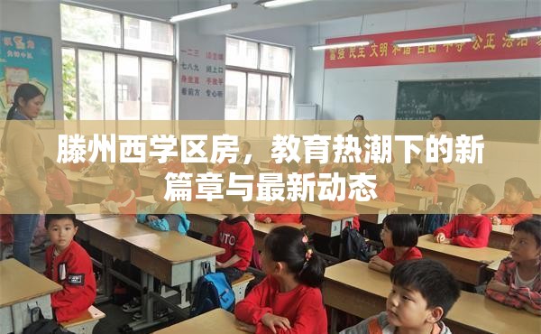 滕州西學(xué)區(qū)房，教育熱潮下的新篇章與最新動態(tài)