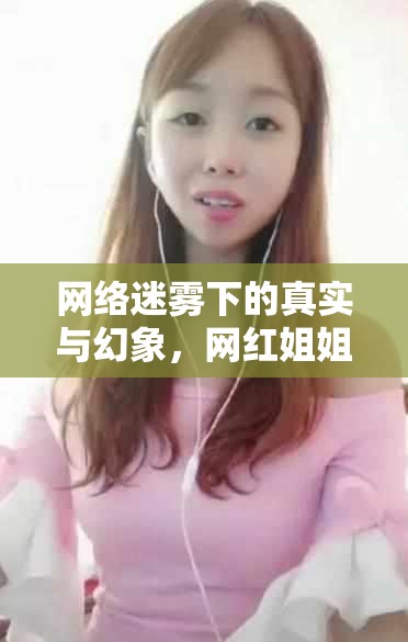 網(wǎng)絡(luò)迷霧下的真實(shí)與幻象，網(wǎng)紅姐姐的小視頻背后的真相