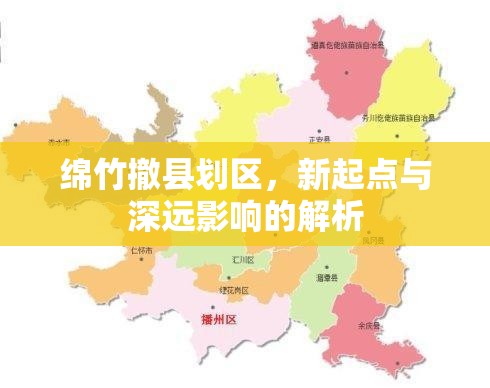 綿竹撤縣劃區(qū)，新起點(diǎn)與深遠(yuǎn)影響的解析