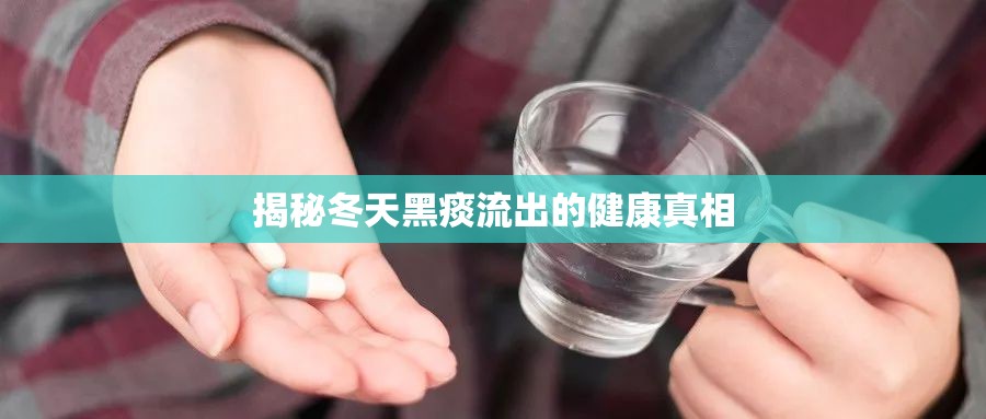 揭秘冬天黑痰流出的健康真相