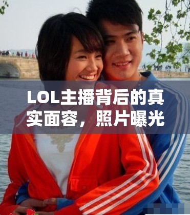 LOL主播背后的真實面容，照片曝光背后的故事與影響