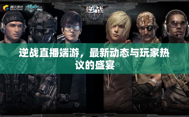 逆戰(zhàn)直播端游，最新動(dòng)態(tài)與玩家熱議的盛宴