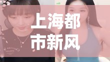 上海都市新風(fēng)尚，相親女主播的浪漫情緣