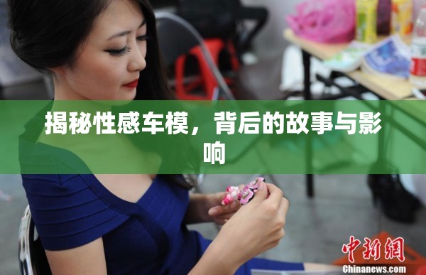 揭秘性感車模，背后的故事與影響