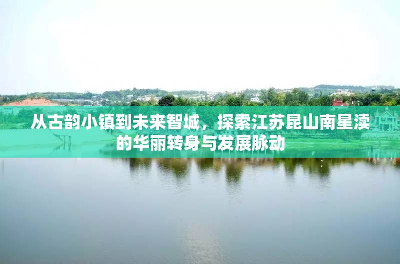 從古韻小鎮(zhèn)到未來智城，探索江蘇昆山南星瀆的華麗轉身與發(fā)展脈動