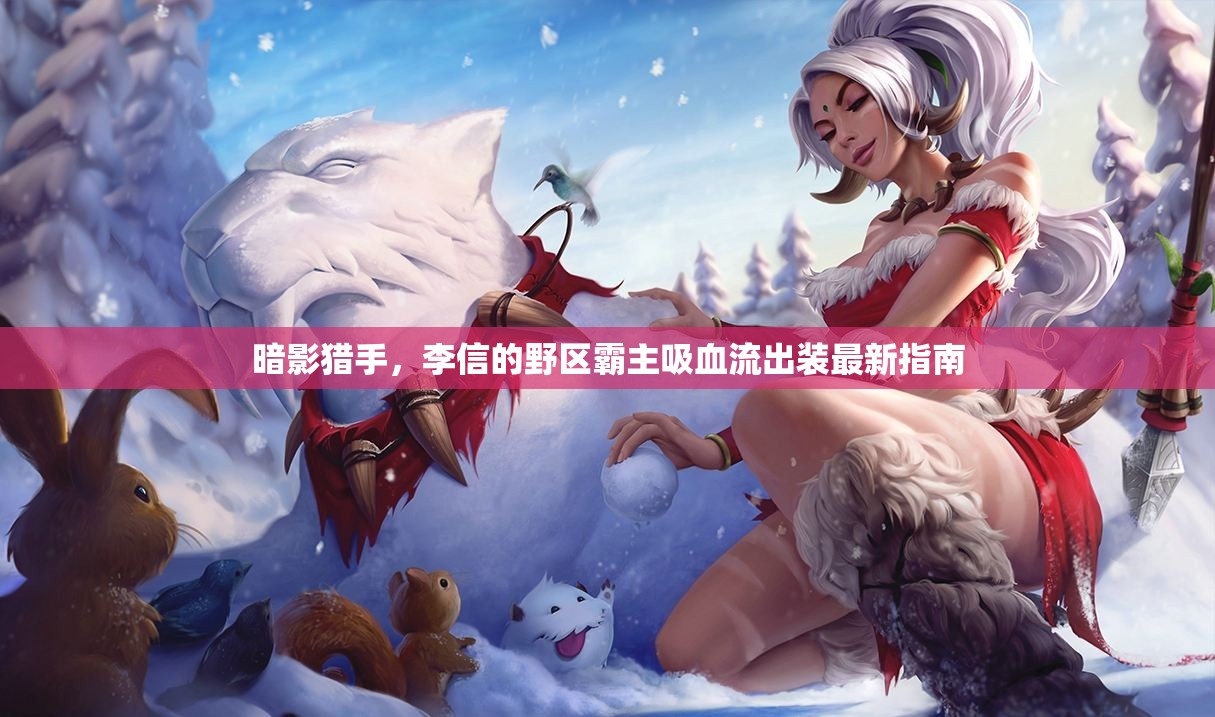 暗影獵手，李信的野區(qū)霸主吸血流出裝最新指南