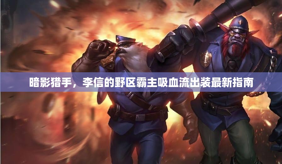 暗影獵手，李信的野區(qū)霸主吸血流出裝最新指南