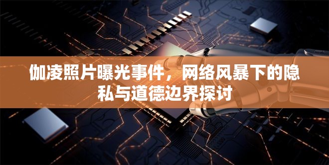 伽凌照片曝光事件，網(wǎng)絡(luò)風(fēng)暴下的隱私與道德邊界探討