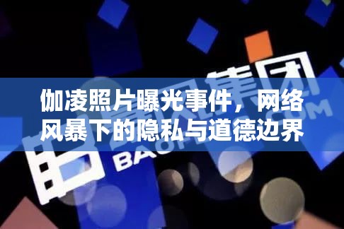 伽凌照片曝光事件，網(wǎng)絡(luò)風(fēng)暴下的隱私與道德邊界探討