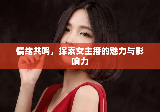 情緒共鳴，探索女主播的魅力與影響力
