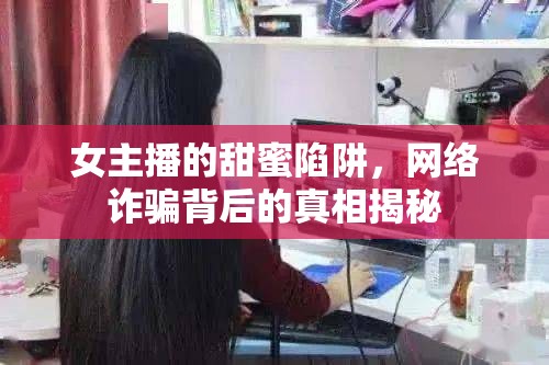 女主播的甜蜜陷阱，網(wǎng)絡(luò)詐騙背后的真相揭秘